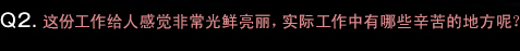 Q2.華やかな印象がある仕事ですが、現場でのご苦労などは？