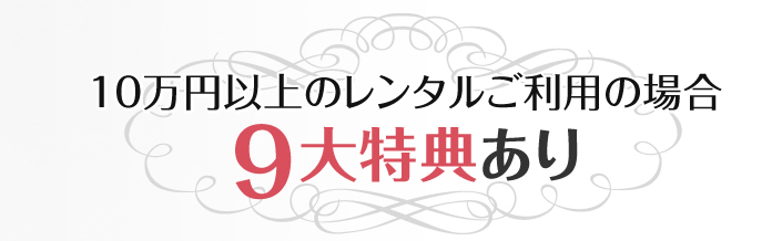 10万円以上のレンタルご利用の場合 9大特典あり