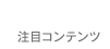 注目コンテンツ