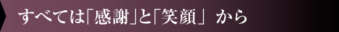 すべては｢感謝｣と｢笑顔」から